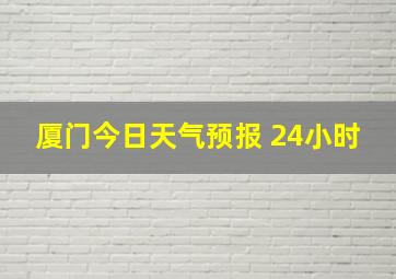 厦门今日天气预报 24小时